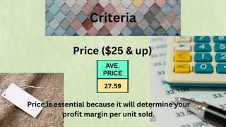 Criteria
Price ($25 & up)
Price is essential because it will determine your
profit margin per unit sold.
 