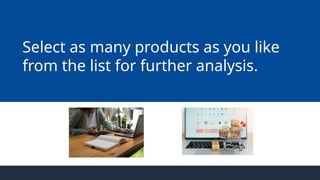 Select as many products as you like
from the list for further analysis.
 