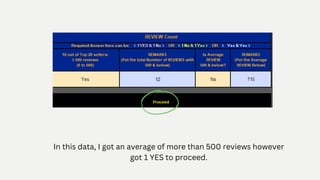 In this data, I got an average of more than 500 reviews however
got 1 YES to proceed.
 