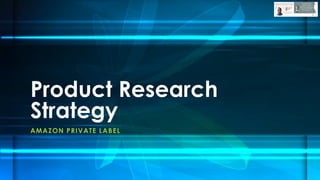 Product Research
Strategy
AMAZON PRIVATE LABEL
 