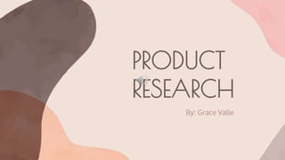 PRODUCT
RESEARCH
By: Grace Valle
 