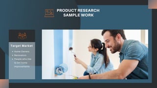 PRODUCT RESEARCH
SAMPLE WORK
Home Owners
Renovators
People who like
to DIY home
improvements
Target Market
 