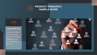 PRODUCT RESEARCH
SAMPLE WORK
Now that we have a
product, we have
also identified which
target market the
product will serve,
which are:
Target Market
 