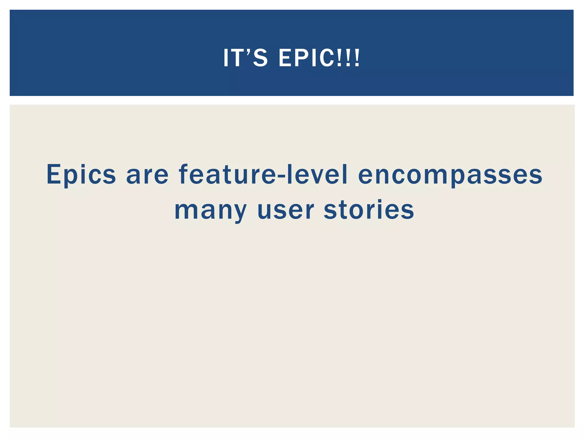 Epics are feature-level encompasses
many user stories
IT’S EPIC!!!
 