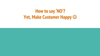 How to say ‘NO’?
Yet, Make Customer Happy 
 
