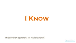 PM believes few requirements add value to customers
I Know
 