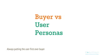 Always putting the user first over buyer
Buyer vs
User
Personas
 