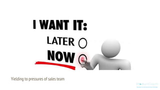 Yielding to pressures of sales team
 