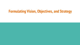 Formulating Vision, Objectives, and Strategy
 