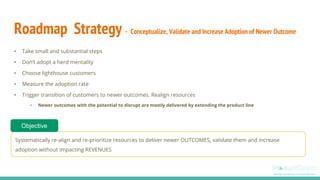 Roadmap Strategy - Conceptualize, Validate and Increase Adoption of Newer Outcome
• Take small and substantial steps
• Don...