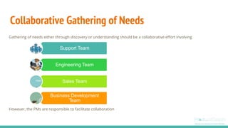 Gathering of needs either through discovery or understanding should be a collaborative effort involving
However, the PMs a...