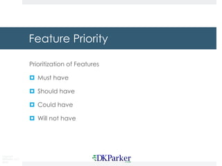 Copyright
DKParker, LLC
2018
Feature Priority
Prioritization of Features
¤ Must have
¤ Should have
¤ Could have
¤ Will not have
 