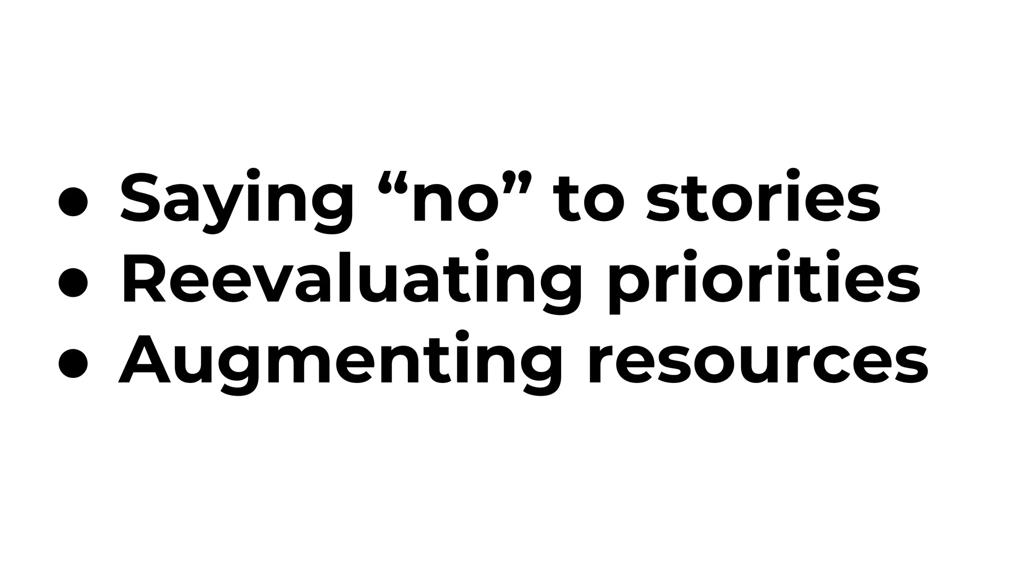 ● Saying “no” to stories
● Reevaluating priorities
● Augmenting resources
 