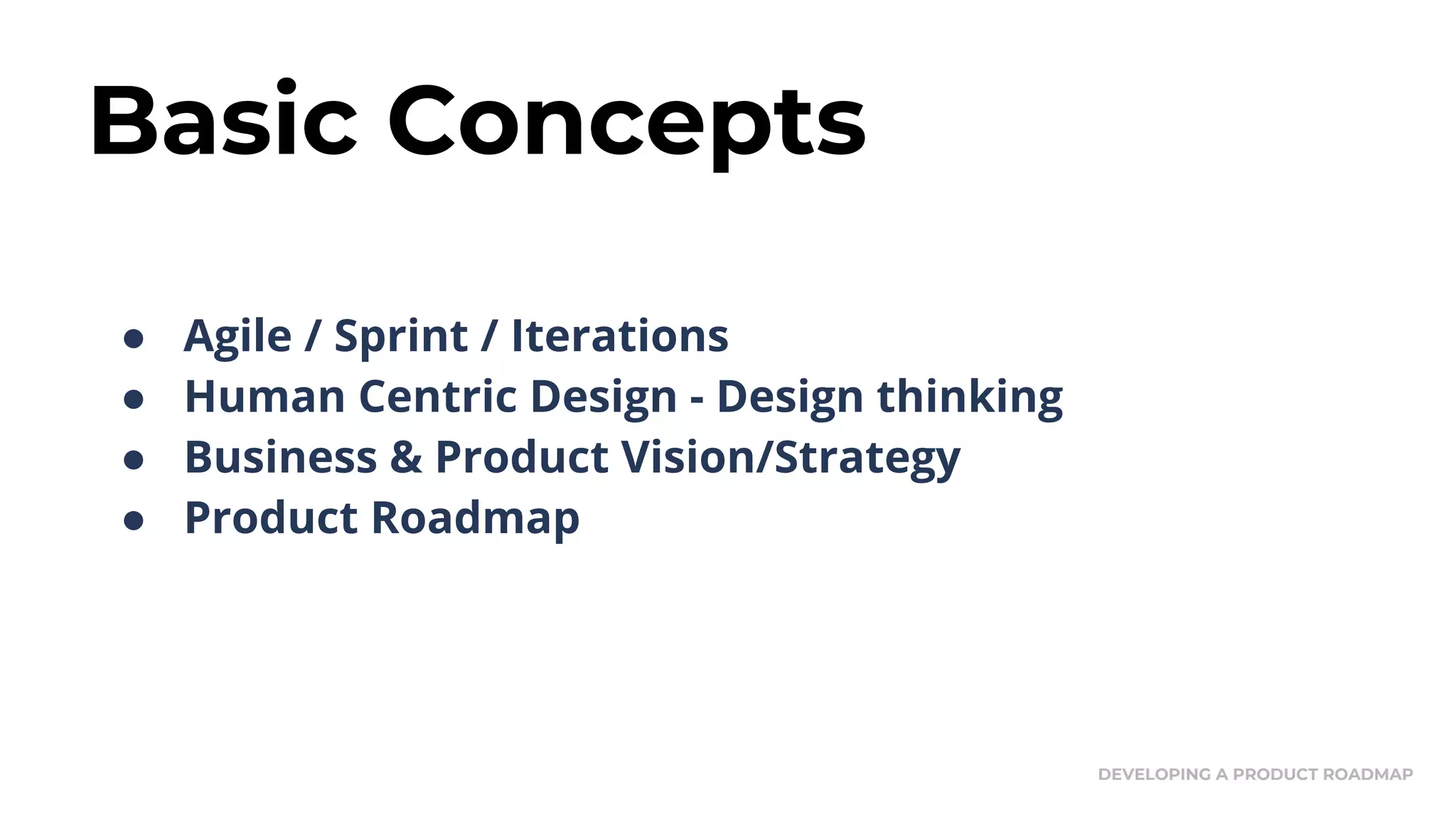 Basic Concepts
DEVELOPING A PRODUCT ROADMAP
● Agile / Sprint / Iterations
● Human Centric Design - Design thinking
● Business & Product Vision/Strategy
● Product Roadmap
 