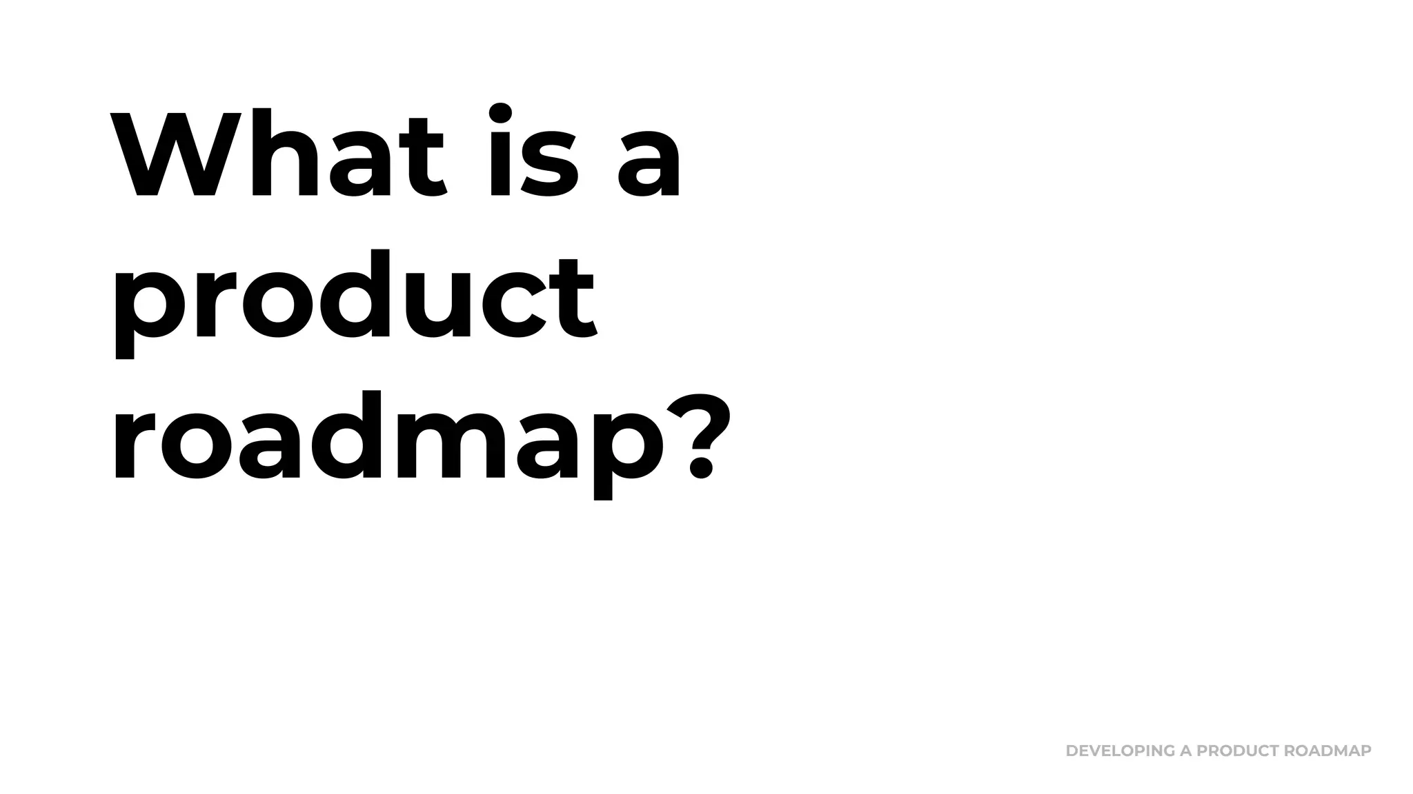 What is a
product
roadmap?
DEVELOPING A PRODUCT ROADMAP
 