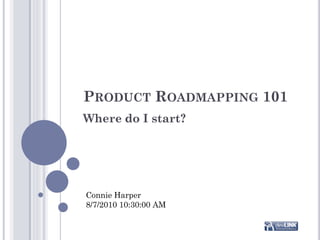 PRODUCT ROADMAPPING 101
Where do I start?




Connie Harper
8/7/2010 10:30:00 AM
 