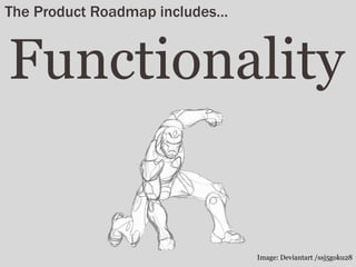 Functionality
The Product Roadmap includes…
Image: Deviantart /ssj5goku28
 