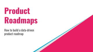 Product
Roadmaps
How to build a data-driven
product roadmap
 