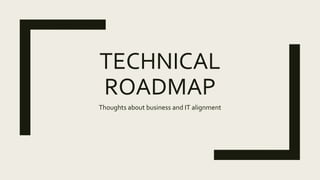 TECHNICAL
ROADMAP
Thoughts about business and IT alignment
 