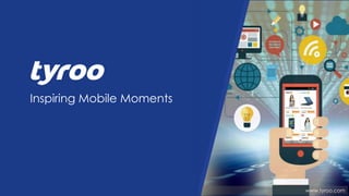 www.tyroo.com
Inspiring Mobile Moments
 