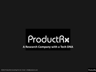 ©2013 ProductRx Consulting Pvt Ltd | Email – info@productrx.com
A Research Company with a Tech DNA
 