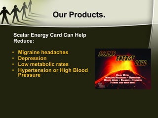 Our Products. Migraine headaches Depression Low metabolic rates Hypertension or High Blood Pressure Scalar Energy Card Can Help Reduce: 