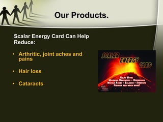 Our Products. Arthritic, joint aches and pains Hair loss Cataracts Scalar Energy Card Can Help Reduce: 