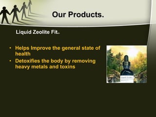 Our Products. Helps Improve the general state of health Detoxifies the body by removing heavy metals and toxins Liquid Zeolite Fit tm 