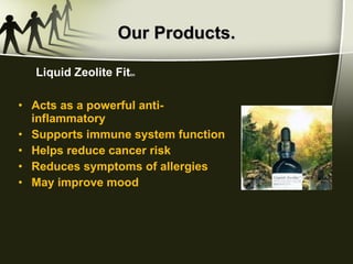 Our Products. Acts as a powerful anti-inflammatory Supports immune system function Helps reduce cancer risk Reduces symptoms of allergies May improve mood Liquid Zeolite Fit tm 