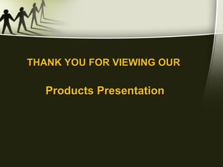 THANK YOU FOR VIEWING OUR  Products Presentation 