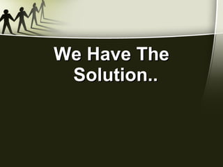 We Have The Solution.. 
