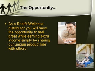 The Opportunity... As a Realfit Wellness distributor you will have the opportunity to feel great while earning extra income simply by sharing our unique product line with others  
