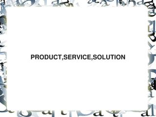 PRODUCT,SERVICE,SOLUTION




                
 