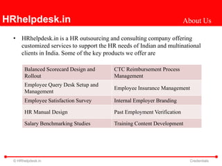 About Us HRhelpdesk.in is a HR outsourcing and consulting company offering customized services to support the HR needs of Indian and multinational clients in India. Some of the key products we offer are 