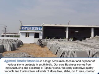 is a large scale manufacturer and exporter of
   various stone products in south India. Our core Business comes from
 manufacturing and exporting of Tandur stone. We carry extensive quality
products line that involves all kinds of stone tiles, slabs, cut to size, counter.
 