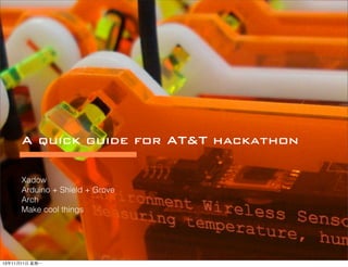 A quick guide for AT&T hackathon
Xadow
Arduino + Shield + Grove
Arch
Make cool things

13年11⽉月11⽇日 星期⼀一

 