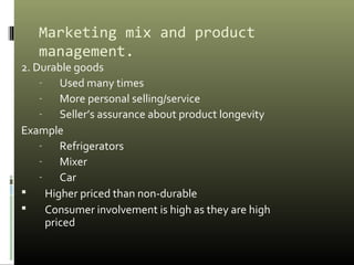 Marketing mix and product
management.
2. Durable goods
- Used many times
- More personal selling/service
- Seller’s assura...
