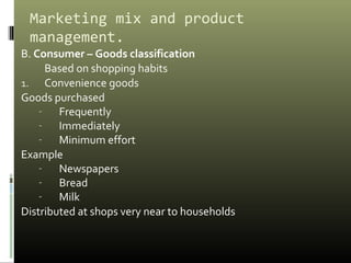 Marketing mix and product
management.
B. Consumer – Goods classification
Based on shopping habits
1. Convenience goods
Goo...
