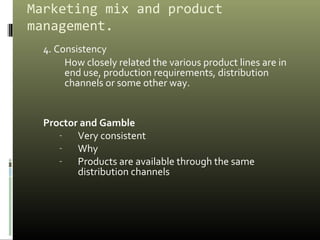 Marketing mix and product
management.
4. Consistency
How closely related the various product lines are in
end use, product...