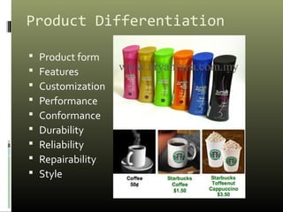 Product Differentiation
 Product form
 Features
 Customization
 Performance
 Conformance
 Durability
 Reliability
...