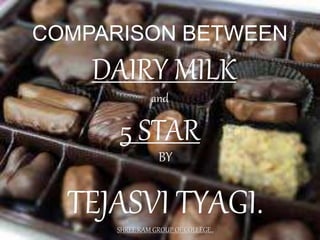 COMPARISON BETWEEN
DAIRY MILK
and
5 STAR
BY
TEJASVI TYAGI.SHREE RAM GROUP OF COLLEGE..
 