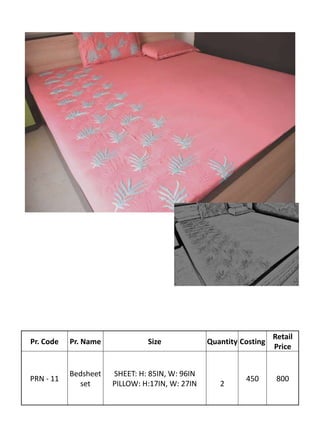 Pr. Code Pr. Name Size Quantity Costing
Retail
Price
PRN - 11
Bedsheet
set
SHEET: H: 85IN, W: 96IN
PILLOW: H:17IN, W: 27IN 2
450 800
 
