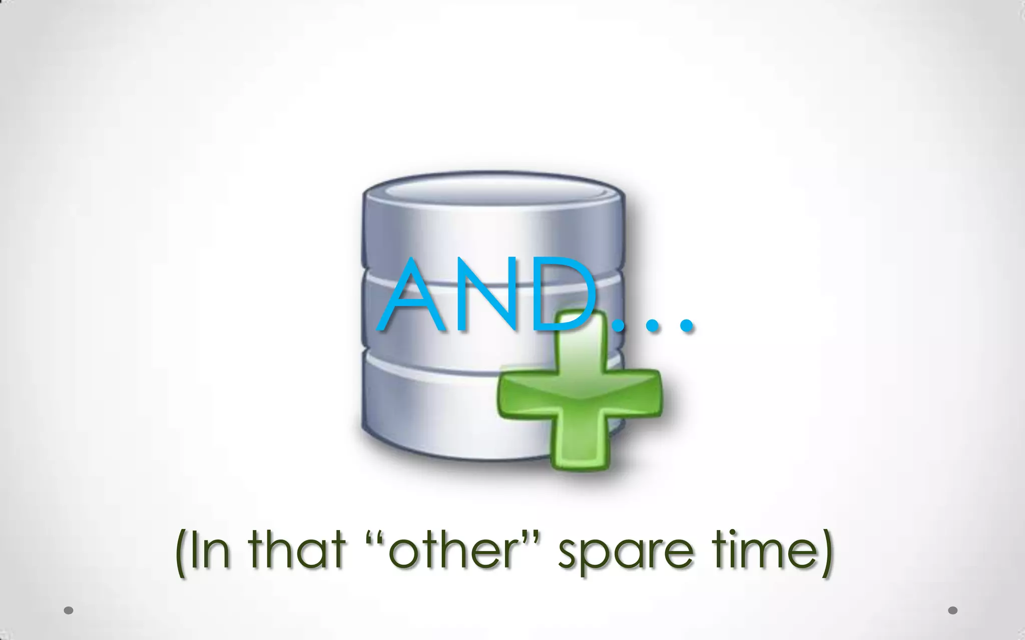 AND…

(In that “other” spare time)
 