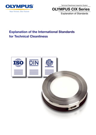 Technical Cleanliness Inspection System
OLYMPUS CIX Series
Explanation of Standards
Explanation of the International Standards
for Technical Cleanliness
 