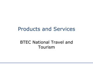 Products and Services BTEC National Travel and Tourism 