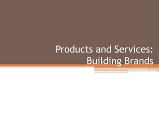 Products and Services:
Building Brands
 