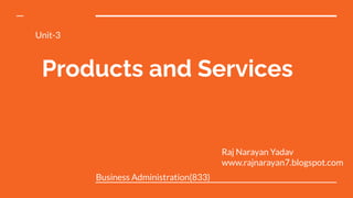 Products and Services
Unit-3
Business Administration(833)
Raj Narayan Yadav
www.rajnarayan7.blogspot.com
 
