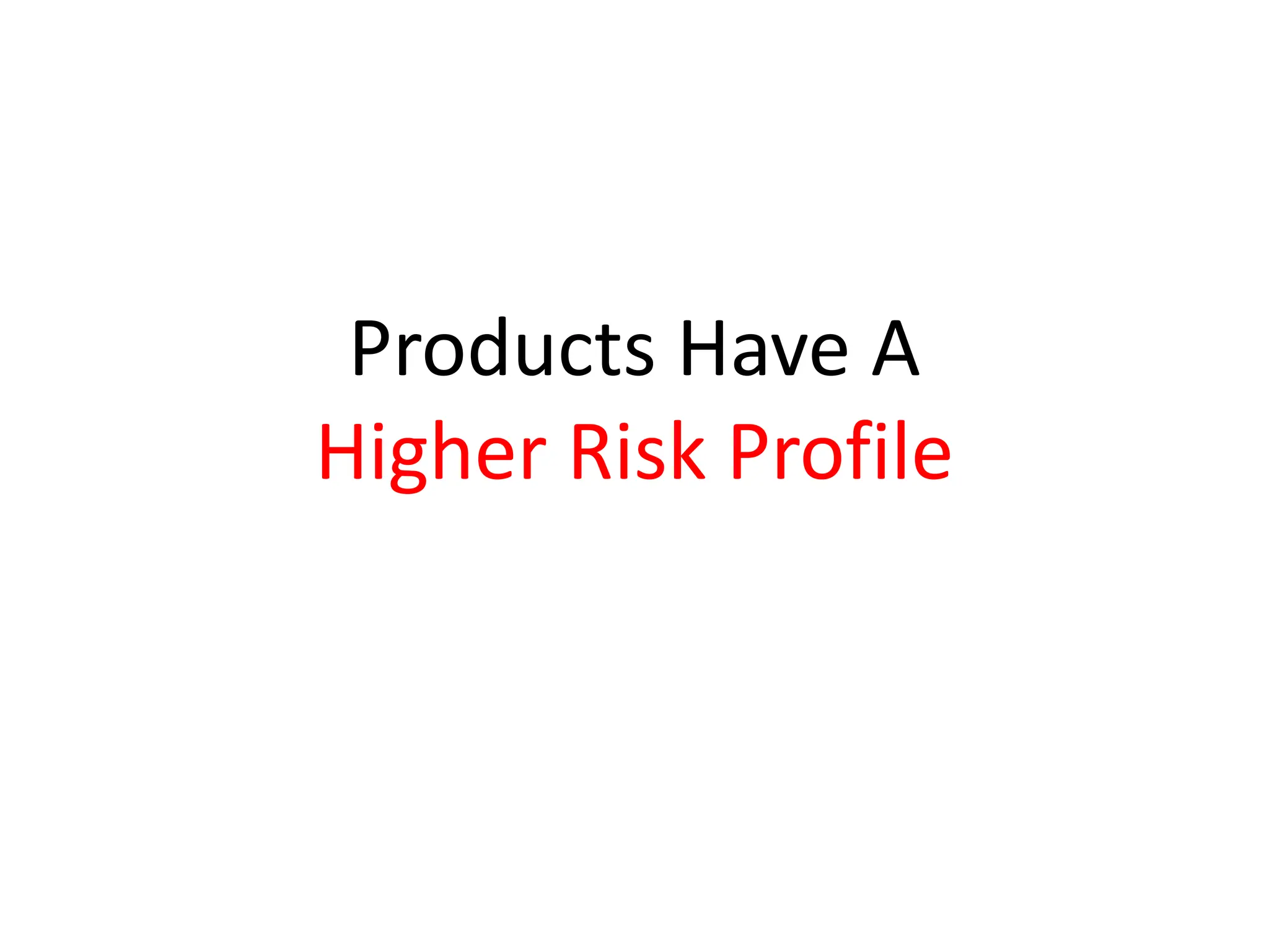 Products Have A
Higher Risk Profile
 