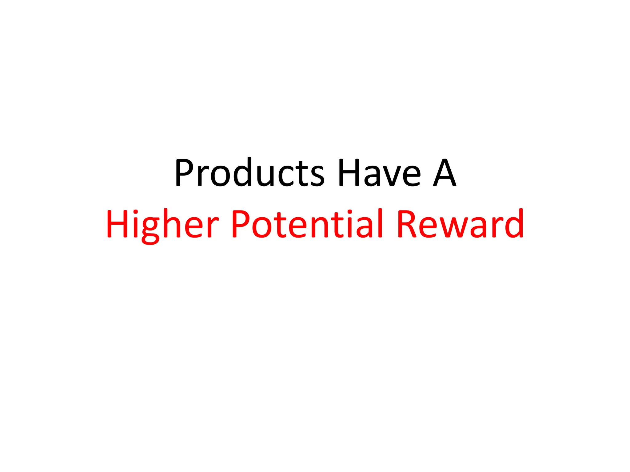 Products Have A
Higher Potential Reward
 
