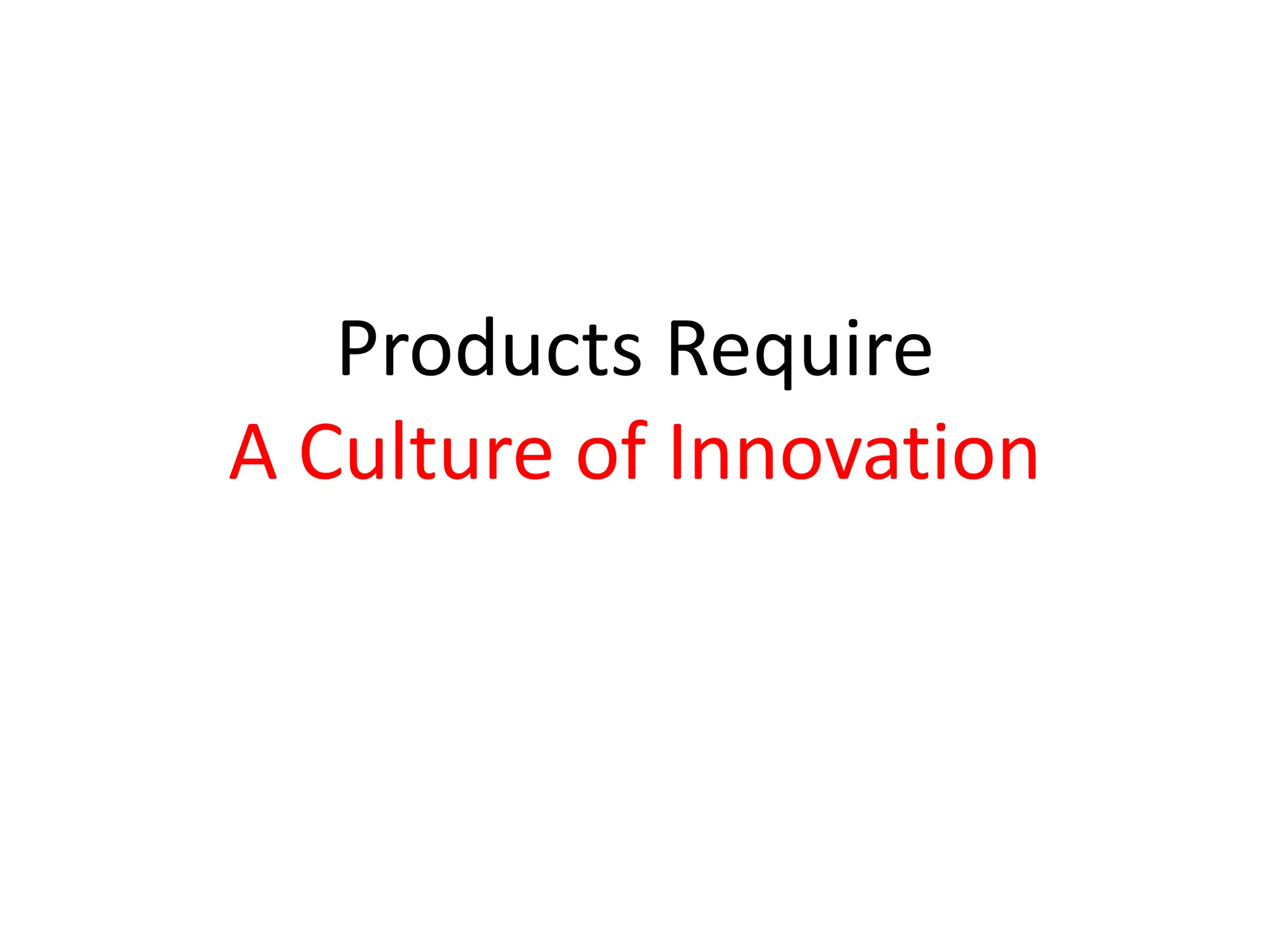 Products Require
A Culture of Innovation
 